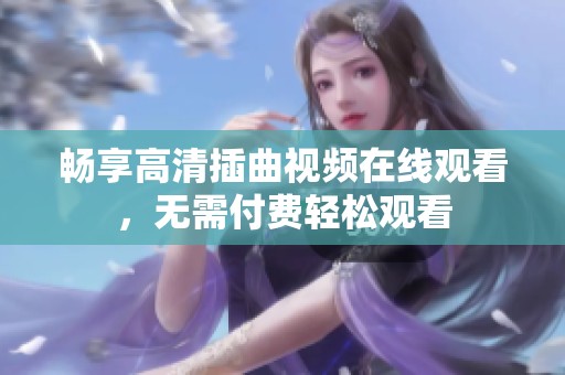 畅享高清插曲视频在线观看，无需付费轻松观看