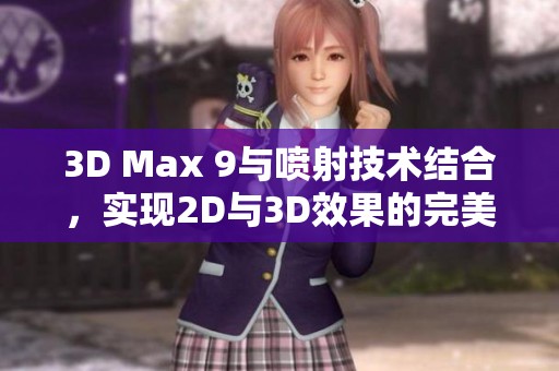 3D Max 9与喷射技术结合，实现2D与3D效果的完美转换