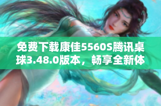 免费下载康佳5560S腾讯桌球3.48.0版本，畅享全新体验