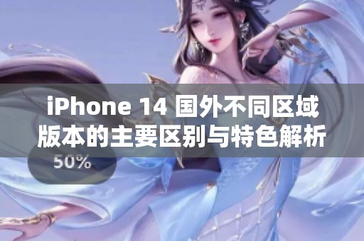 iPhone 14 国外不同区域版本的主要区别与特色解析