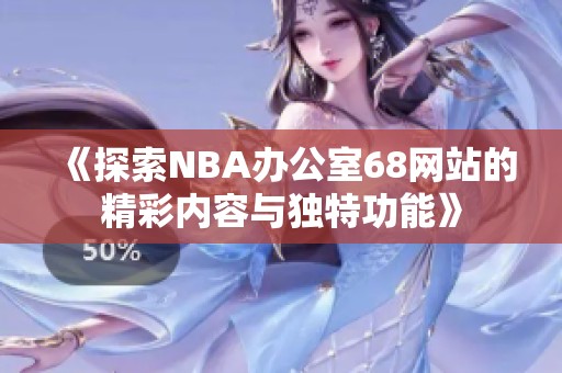 《探索NBA办公室68网站的精彩内容与独特功能》