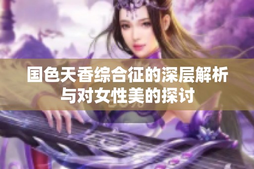 国色天香综合征的深层解析与对女性美的探讨