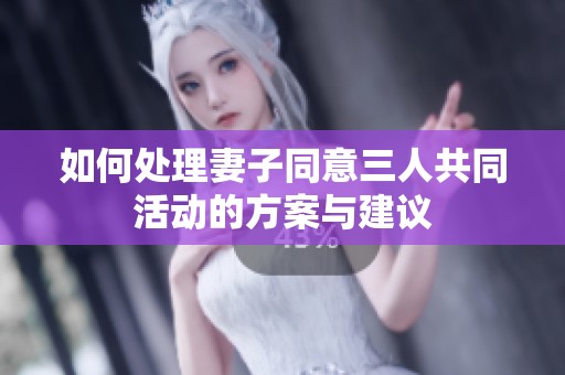 如何处理妻子同意三人共同活动的方案与建议