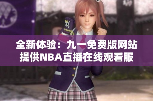 全新体验：九一免费版网站提供NBA直播在线观看服务