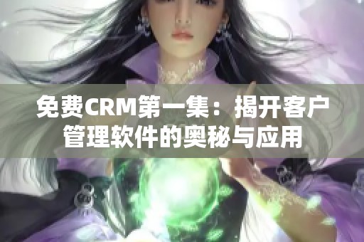 免费CRM第一集：揭开客户管理软件的奥秘与应用