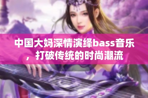 中国大妈深情演绎bass音乐，打破传统的时尚潮流