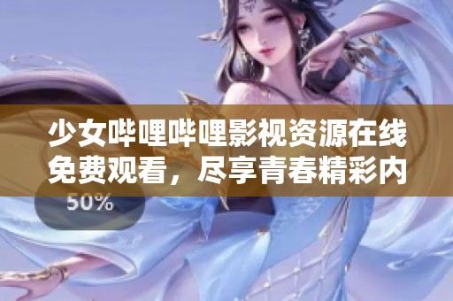 少女哔哩哔哩影视资源在线免费观看，尽享青春精彩内容