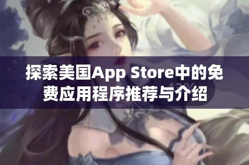 探索美国App Store中的免费应用程序推荐与介绍