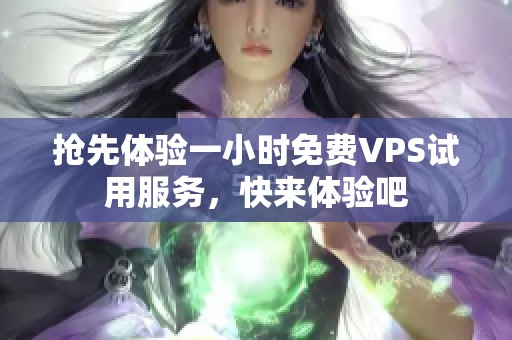 抢先体验一小时免费VPS试用服务，快来体验吧