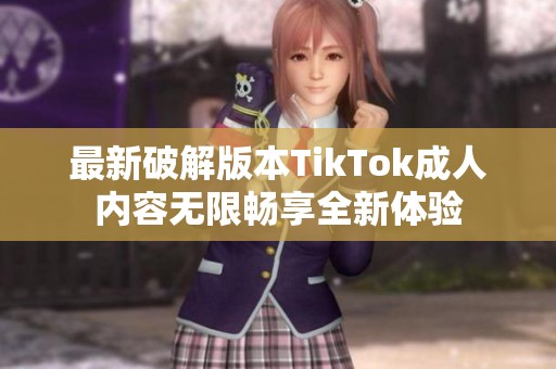 最新破解版本TikTok成人内容无限畅享全新体验