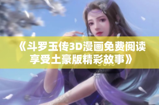 《斗罗玉传3D漫画免费阅读 享受土豪版精彩故事》