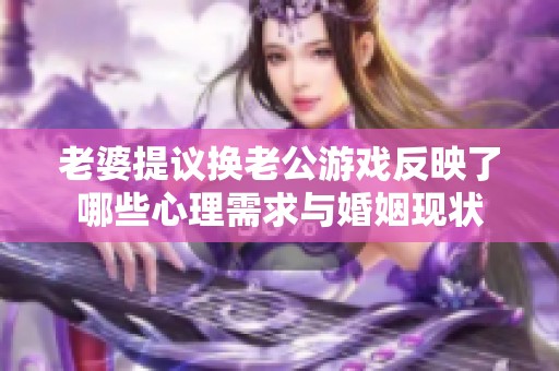 老婆提议换老公游戏反映了哪些心理需求与婚姻现状