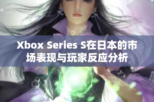 Xbox Series S在日本的市场表现与玩家反应分析