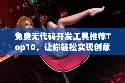 免费无代码开发工具推荐Top10，让你轻松实现创意梦想