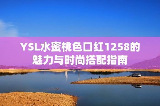 YSL水蜜桃色口红1258的魅力与时尚搭配指南