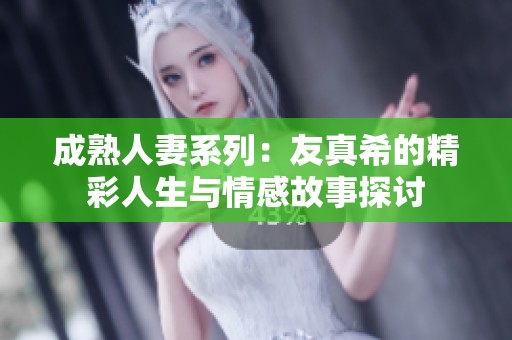 成熟人妻系列：友真希的精彩人生与情感故事探讨