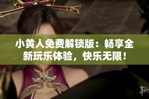 小黄人免费解锁版：畅享全新玩乐体验，快乐无限！