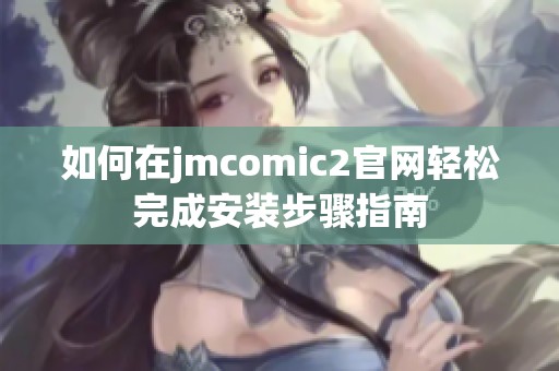 如何在jmcomic2官网轻松完成安装步骤指南