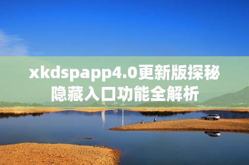 xkdspapp4.0更新版探秘隐藏入口功能全解析