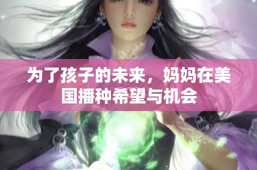 为了孩子的未来，妈妈在美国播种希望与机会