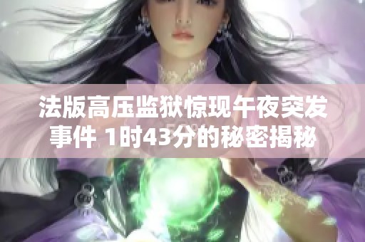 法版高压监狱惊现午夜突发事件 1时43分的秘密揭秘