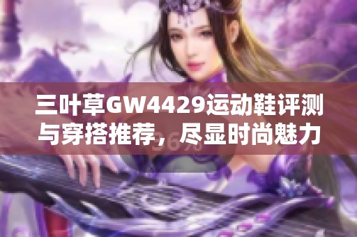 三叶草GW4429运动鞋评测与穿搭推荐，尽显时尚魅力