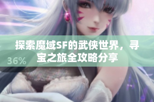 探索魔域SF的武侠世界，寻宝之旅全攻略分享