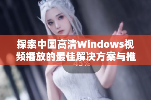 探索中国高清Windows视频播放的最佳解决方案与推荐工具