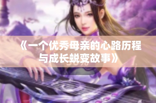 《一个优秀母亲的心路历程与成长蜕变故事》