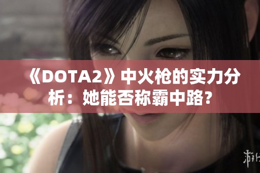 《DOTA2》中火枪的实力分析：她能否称霸中路？