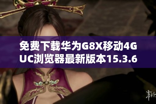 免费下载华为G8X移动4GUC浏览器最新版本15.3.6