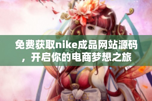 免费获取nike成品网站源码，开启你的电商梦想之旅