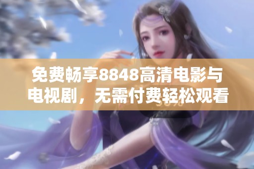 免费畅享8848高清电影与电视剧，无需付费轻松观看