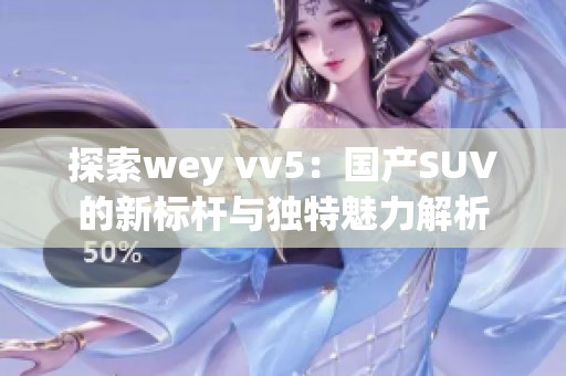 探索wey vv5：国产SUV的新标杆与独特魅力解析