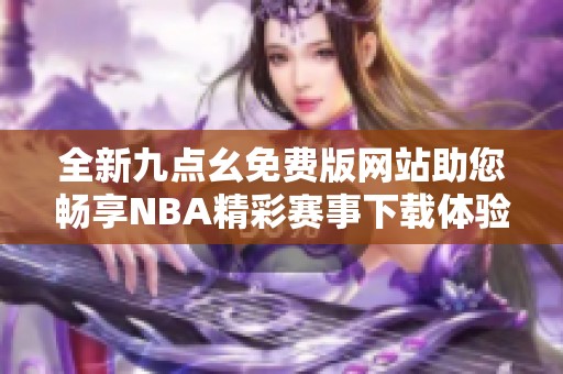 全新九点幺免费版网站助您畅享NBA精彩赛事下载体验