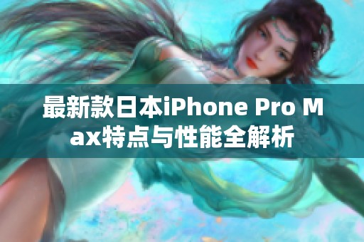 最新款日本iPhone Pro Max特点与性能全解析