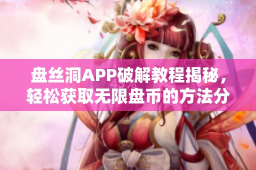 盘丝洞APP破解教程揭秘，轻松获取无限盘币的方法分享