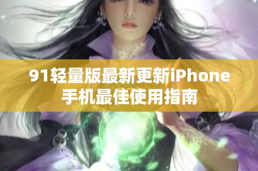 91轻量版最新更新iPhone手机最佳使用指南