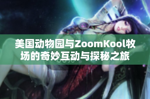 美国动物园与ZoomKool牧场的奇妙互动与探秘之旅