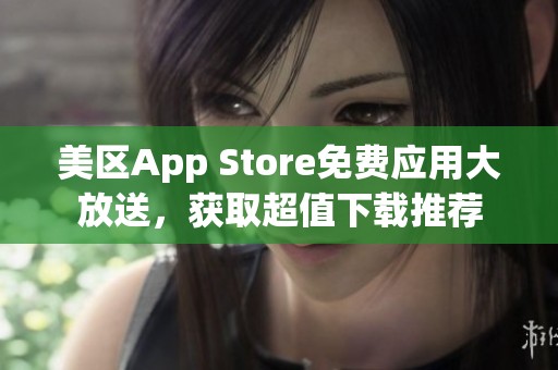 美区App Store免费应用大放送，获取超值下载推荐