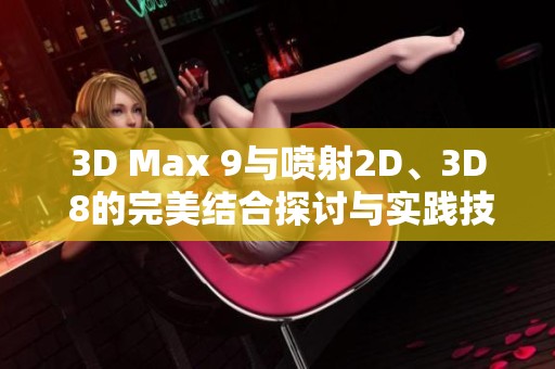 3D Max 9与喷射2D、3D 8的完美结合探讨与实践技巧