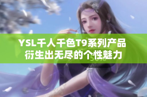 YSL千人千色T9系列产品 衍生出无尽的个性魅力