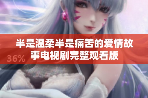 半是温柔半是痛苦的爱情故事电视剧完整观看版