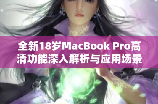 全新18岁MacBook Pro高清功能深入解析与应用场景介绍