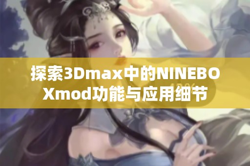 探索3Dmax中的NINEBOXmod功能与应用细节