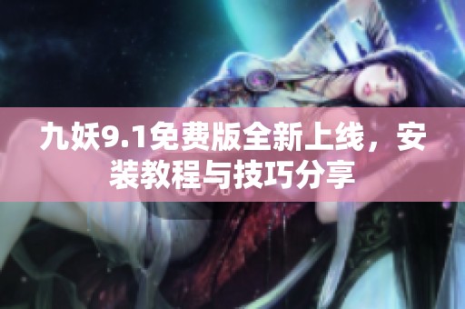 九妖9.1免费版全新上线，安装教程与技巧分享