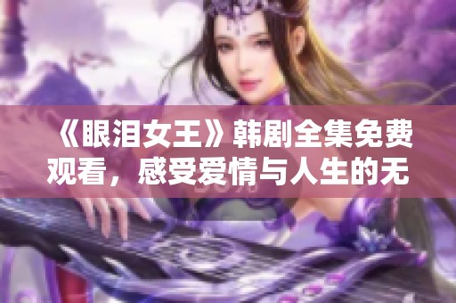 《眼泪女王》韩剧全集免费观看，感受爱情与人生的无尽悲欢