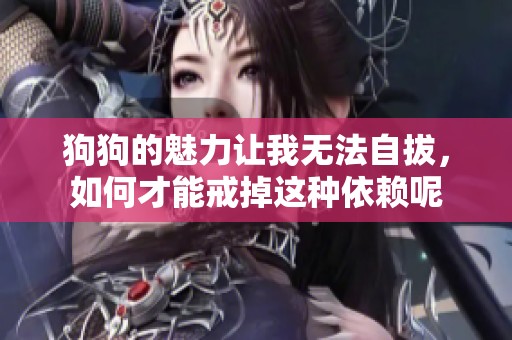 狗狗的魅力让我无法自拔，如何才能戒掉这种依赖呢