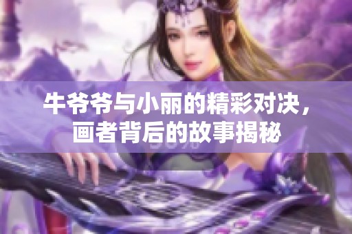 牛爷爷与小丽的精彩对决，画者背后的故事揭秘