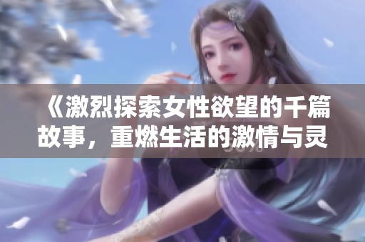 《激烈探索女性欲望的千篇故事，重燃生活的激情与灵感》